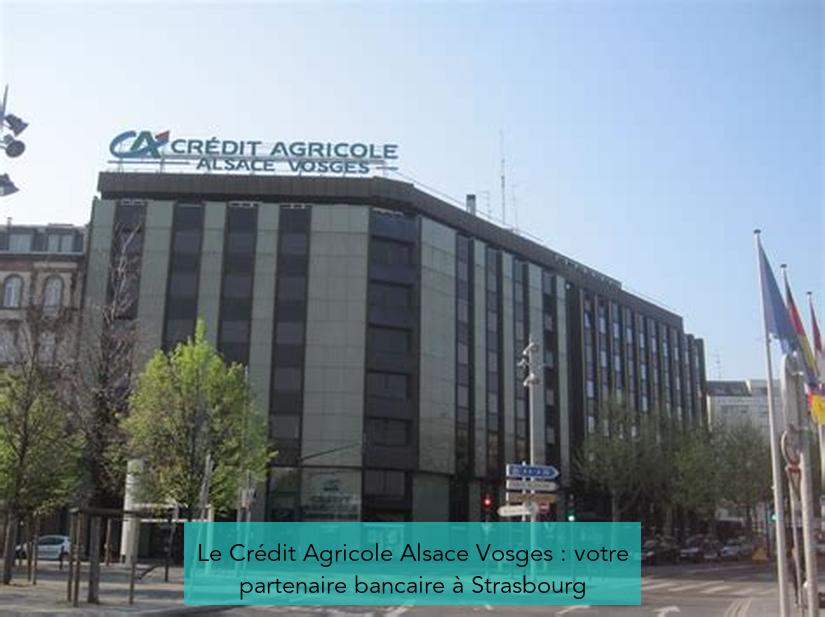 Le Crédit Agricole Alsace Vosges : votre partenaire bancaire à Strasbourg