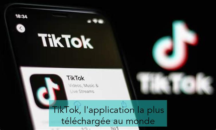 TikTok, l'application la plus téléchargée au monde